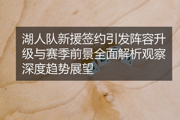 湖人队新援签约引发阵容升级与赛季前景全面解析观察深度趋势展望